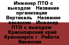 Инженер ПТО с выездом › Название организации ­ Вертикаль › Название вакансии ­ Инженер ПТО с выездом - Красноярский край, Красноярск г. Работа » Вакансии   . Красноярский край,Красноярск г.